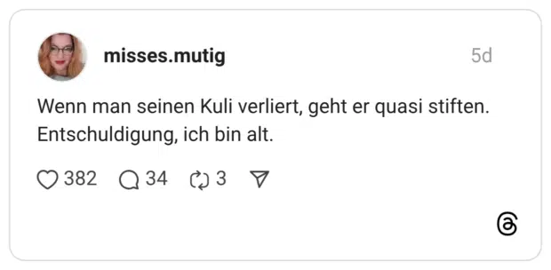 Wenn man seinen Kuli verliert, geht er quasi stiften. Entschuldigung, ich bin alt.