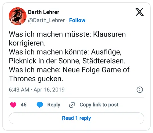 Was ich machen müsste: Klausuren korrigieren. Was ich machen könnte: Ausflüge, Picknick in der Sonne, Städtereisen. Was ich mache: Neue Folge Game of Thrones gucken.