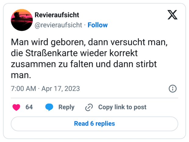 Man wird geboren, dann versucht man, die Straßenkarte wieder korrekt zusammen zu falten und dann stirbt man.