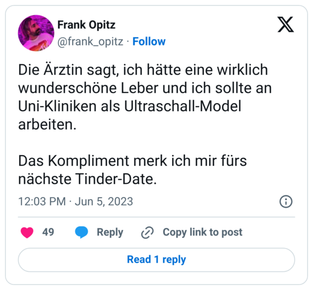 Die Ärztin sagt, ich hätte eine wirklich wunderschöne Leber und ich sollte an Uni-Kliniken als Ultraschall-Model arbeiten. Das Kompliment merk ich mir fürs nächste Tinder-Date.