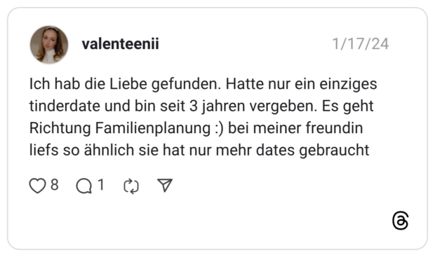 Ich hab die Liebe gefunden. Hatte nur ein einziges tinderdate und bin seit 3 jahren vergeben. Es geht Richtung Familienplanung :) bei meiner freundin liefs so ähnlich sie hat nur mehr dates gebraucht