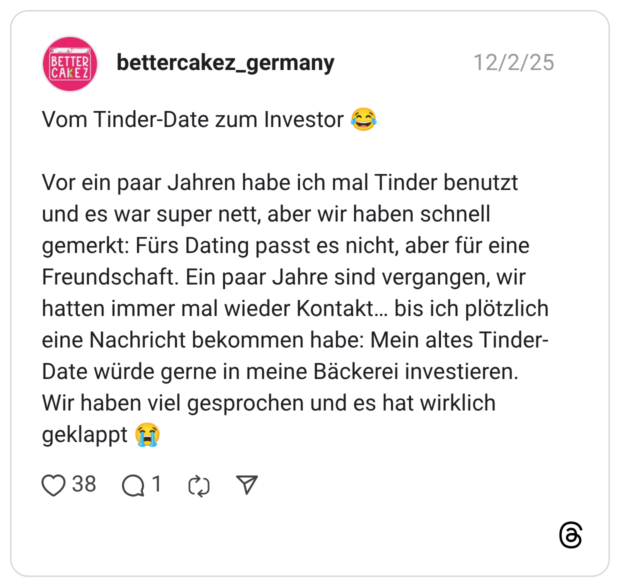 Vom Tinder-Date zum Investor 😂 Vor ein paar Jahren habe ich mal Tinder benutzt und es war super nett, aber wir haben schnell gemerkt: Fürs Dating passt es nicht, aber für eine Freundschaft. Ein paar Jahre sind vergangen, wir hatten immer mal wieder Kontakt… bis ich plötzlich eine Nachricht bekommen habe: Mein altes Tinder-Date würde gerne in meine Bäckerei investieren. Wir haben viel gesprochen und es hat wirklich geklappt 😭
