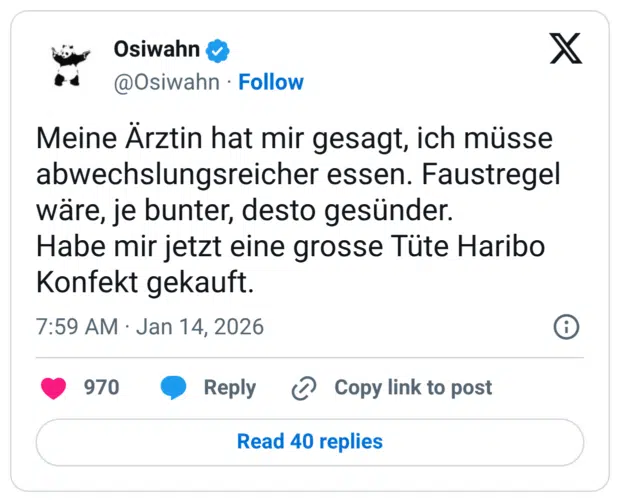Meine Ärztin hat mir gesagt, ich müsse abwechslungsreicher essen. Faustregel wäre, je bunter, desto gesünder. Habe mir jetzt eine grosse Tute Haribo Konfekt gekauft.