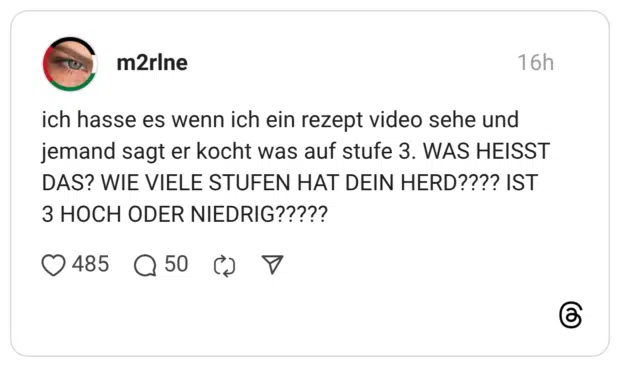 ich hasse es wenn ich ein rezept video sehe und jemand sagt er kocht was auf stufe 3. WAS HEISST DAS? WIE VIELE STUFEN HAT DEIN HERD???? IST 3 HOCH ODER NIEDRIG?????