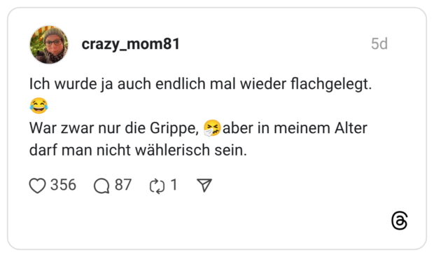 Ich wurde ja auch endlich mal wieder flachgelegt.:freudentränen: War zwar nur die Grippe, :niesendes_gesicht:aber in meinem Alter darf man nicht wählerisch sein.