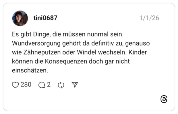 Es gibt Dinge, die müssen nunmal sein. Wundversorgung gehört da definitiv zu, genauso wie Zähneputzen oder Windel wechseln. Kinder können die Konsequenzen doch gar nicht einschätzen.