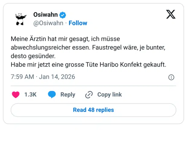 Meine Ärztin hat mir gesagt, ich müsse abwechslungsreicher essen. Faustregel wäre, je bunter, desto gesünder. Habe mir jetzt eine grosse Tüte Haribo Konfekt gekauft.