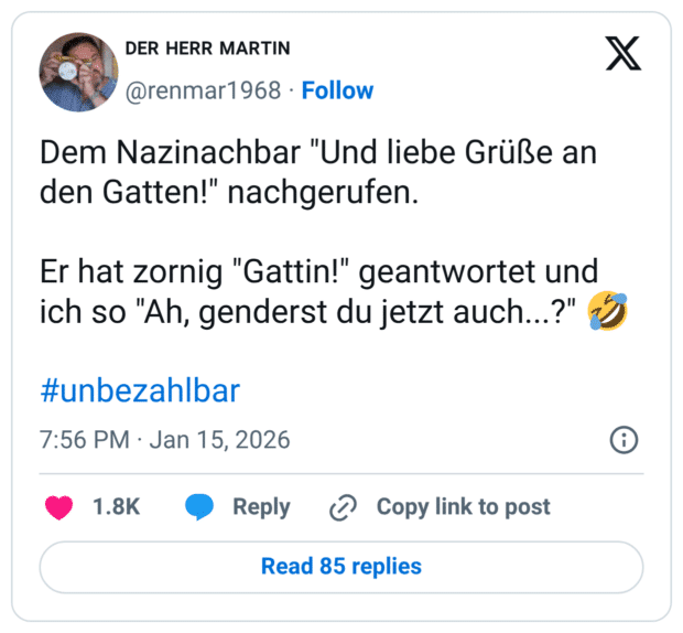 Dem Nazinachbar "Und liebe Grüße an den Gatten!" nachgerufen. Er hat zornig "Gattin!" geantwortet und ich so "Ah, genderst du jetzt auch...?" 🤣 #unbezahlbar