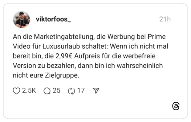 An die Marketingabteilung, die Werbung bei Prime Video für Luxusurlaub schaltet: Wenn ich nicht mal bereit bin, die 2,99€ Aufpreis für die werbefreie Version zu bezahlen, dann bin ich wahrscheinlich nicht eure Zielgruppe.