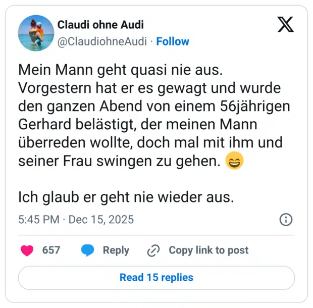 Mein Mann geht quasi nie aus. Vorgestern hat er es gewagt und wurde den ganzen Abend von einem 56jährigen Gerhard belästigt, der meinen Mann überreden wollte, doch mal mit ihm und seiner Frau swingen zu gehen. Ich glaub er geht nie wieder aus.