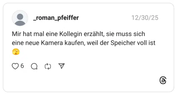 Mir hat mal eine Kollegin erzählt, sie muss sich eine neue Kamera kaufen, weil der Speicher voll ist