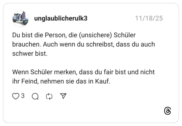 Du bist die Person, die (unsichere) Schüler brauchen. Auch wenn du schreibst, dass du auch schwer bist. Wenn Schüler merken, dass du fair bist und nicht ihr Feind, nehmen sie das in Kauf.