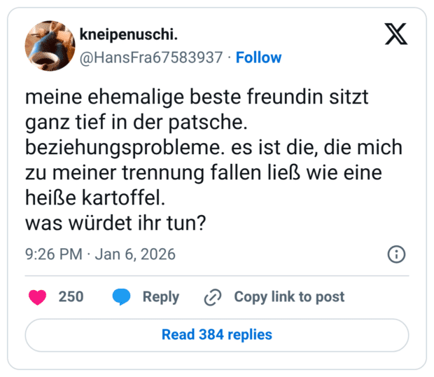 meine ehemalige beste freundin sitzt ganz tief in der patsche. beziehungsprobleme. es ist die, die mich zu meiner trennung fallen ließ wie eine heiße kartoffel. was würdet ihr tun?