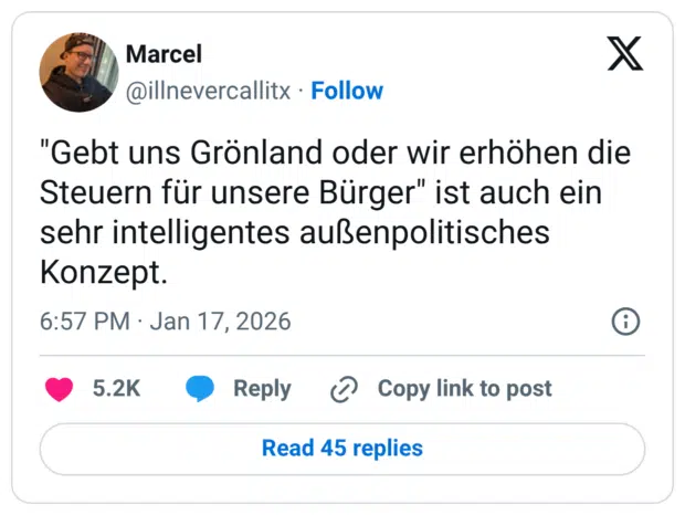 "Gebt uns Grönland oder wir erhöhen die Steuern für unsere Bürger" ist auch ein sehr intelligentes außenpolitisches Konzept