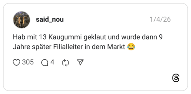 Hab mit 13 Kaugummi geklaut und wurde dann 9 Jahre später Filialleiter in dem Markt 😂