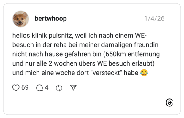 helios klinik pulsnitz, weil ich nach einem WE-besuch in der reha bei meiner damaligen freundin nicht nach hause gefahren bin (650km entfernung und nur alle 2 wochen übers WE besuch erlaubt) und mich eine woche dort "versteckt" habe 😂