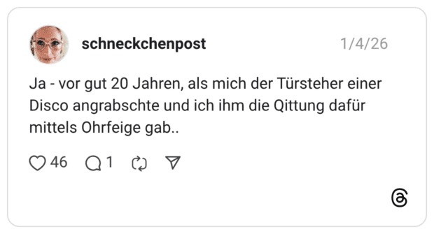Ja - vor gut 20 Jahren, als mich der Türsteher einer Disco angrabschte und ich ihm die Qittung dafür mittels Ohrfeige gab..
