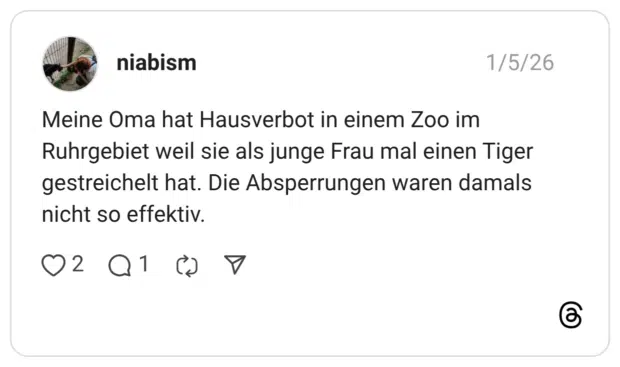 Meine Oma hat Hausverbot in einem Zoo im Ruhrgebiet weil sie als junge Frau mal einen Tiger gestreichelt hat. Die Absperrungen waren damals nicht so effektiv.