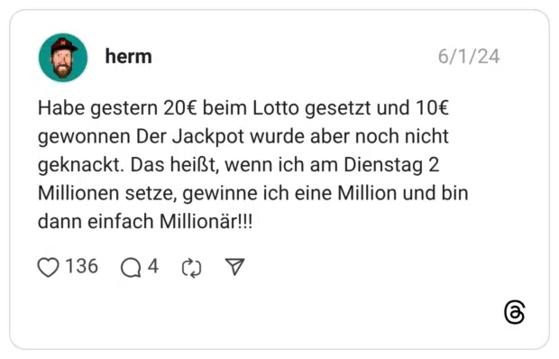 Habe gestern 20€ beim Lotto gesetzt und 10€ gewonnen Der Jackpot wurde aber noch nicht geknackt. Das heißt, wenn ich am Dienstag 2 Millionen setze, gewinne ich eine Million und bin dann einfach Millionär!!!