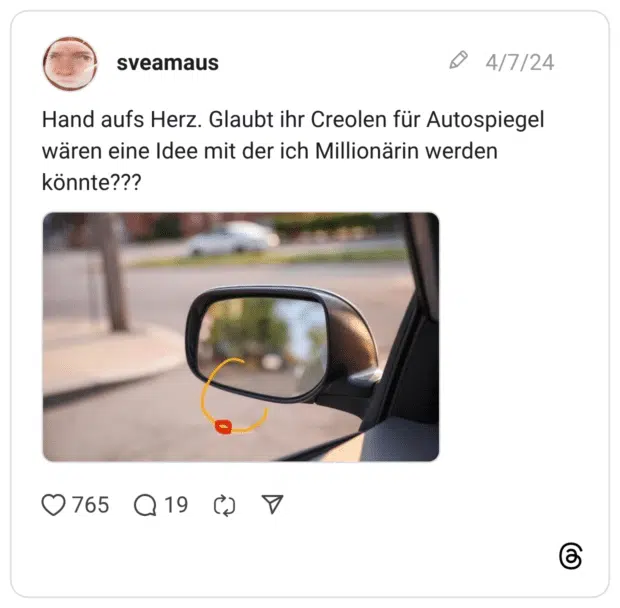 Hand aufs Herz. Glaubt ihr Creolen für Autospiegel wären eine Idee mit der ich Millionärin werden könnte???