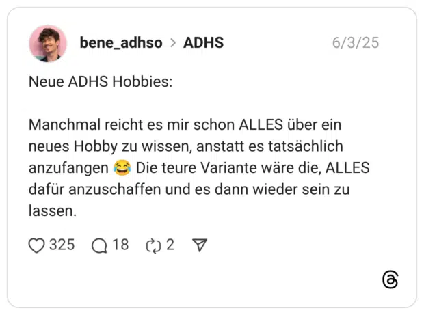 Neue ADHS Hobbies: Manchmal reicht es mir schon ALLES über ein neues Hobby zu wissen, anstatt es tatsächlich anzufangen :freudentränen: Die teure Variante wäre die, ALLES dafür anzuschaffen und es dann wieder sein zu lassen.