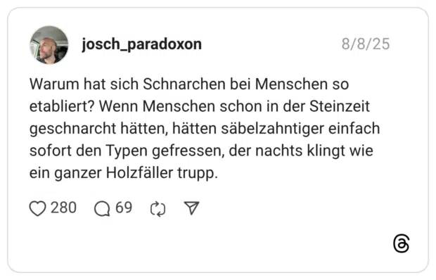 Warum hat sich Schnarchen bei Menschen so etabliert? Wenn Menschen schon in der Steinzeit geschnarcht hätten, hätten säbelzahntiger einfach sofort den Typen gefressen, der nachts klingt wie ein ganzer Holzfäller trupp.