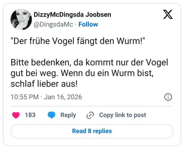 "Der frühe Vogel fängt den Wurm!" Bitte bedenken, da kommt nur der Vogel gut bei weg. Wenn du ein Wurm bist, schlaf lieber aus!