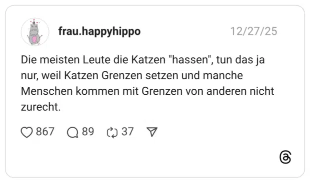 Die meisten Leute die Katzen "hassen", tun das ja nur, weil Katzen Grenzen setzen und manche Menschen kommen mit Grenzen von anderen nicht zurecht.