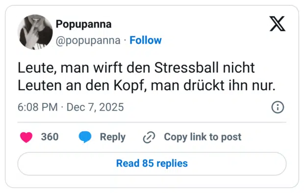 Leute, man wirft den Stressball nicht Leuten an den Kopf, man drückt ihn nur.