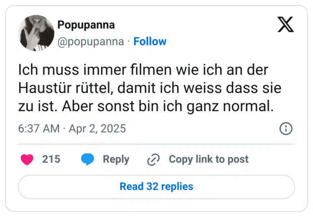 Ich muss immer filmen wie ich an der Haustür rüttel, damit ich weiss dass sie zu ist. Aber sonst bin ich ganz normal.