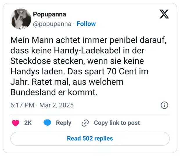 Mein Mann achtet immer penibel darauf, dass keine Handy-Ladekabel in der Steckdose stecken, wenn sie keine Handys laden. Das spart 70 Cent im Jahr. Ratet mal, aus welchem Bundesland er kommt