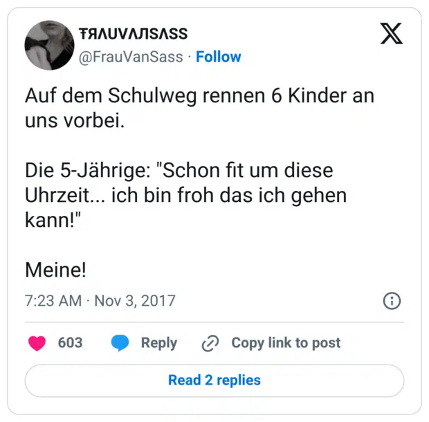 Auf dem Schulweg rennen 6 Kinder an uns vorbei. Die 5-Jährige: "Schon fit um diese Uhrzeit... ich bin froh das ich gehen kann!" Meine!
