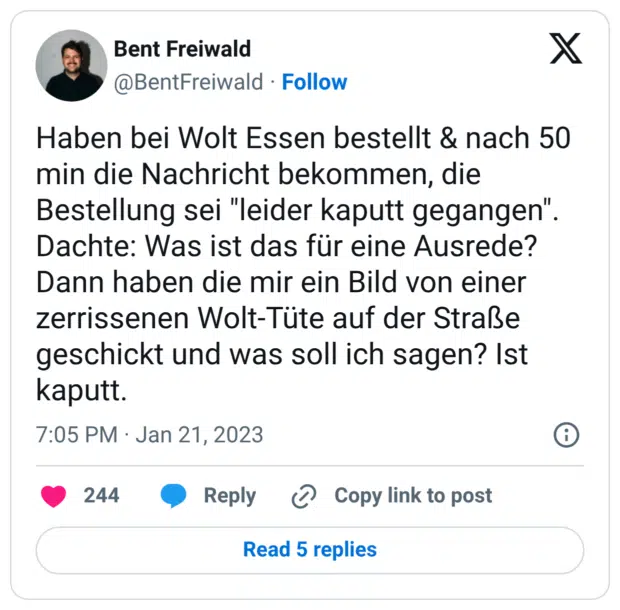 Haben bei Wolt Essen bestellt & nach 50 min die Nachricht bekommen, die Bestellung sei "leider kaputt gegangen". Dachte: Was ist das für eine Ausrede? Dann haben die mir ein Bild von einer zerrissenen Wolt-Tüte auf der Straße geschickt und was soll ich sagen? Ist kaputt.
