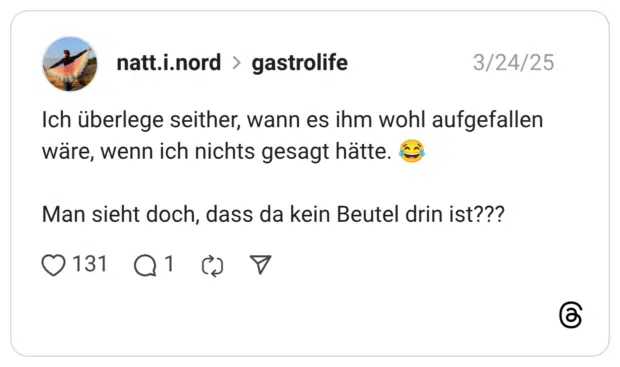 Ich überlege seither, wann es ihm wohl aufgefallen wäre, wenn ich nichts gesagt hätte. 😂 Man sieht doch, dass da kein Beutel drin ist???