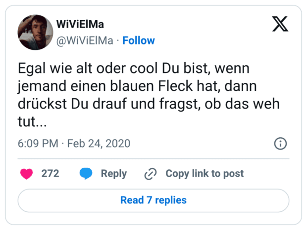 Egal wie alt oder cool Du bist, wenn jemand einen blauen Fleck hat, dann drückst Du drauf und fragst, ob das weh tut...