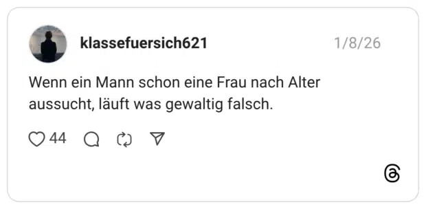 Wenn ein Mann schon eine Frau nach Alter aussucht, läuft was gewaltig falsch.