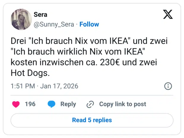 Drei "Ich brauch Nix vom IKEA" und zwei "Ich brauch wirklich Nix vom IKEA" kosten inzwischen ca. 230€ und zwei Hot Dogs.