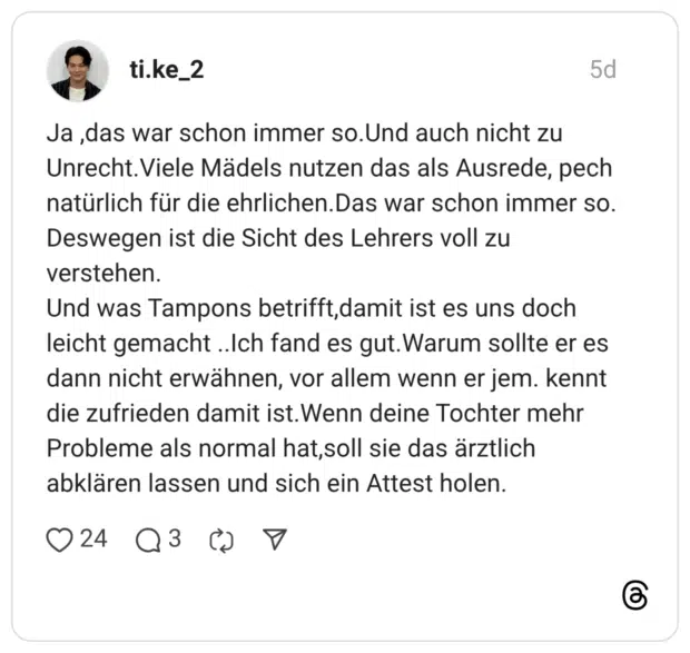 Ja, das war schon immer so.Und auch nicht zu Unrecht. Viele Mädels nutzen das als Ausrede, pech natürlich für die ehrlichen. Das war schon immer so. Deswegen ist die Sicht des Lehrers voll zu verstehen. Und was Tampons betrifft, damit ist es uns doch leicht gemacht ..Ich fand es gut. Warum sollte er es dann nicht erwähnen, vor allem wenn er jem. kennt die zufrieden damit ist. Wenn deine Tochter mehr Probleme als normal hat, soll sie das ärztlich abklären lassen und sich ein Attest holen.