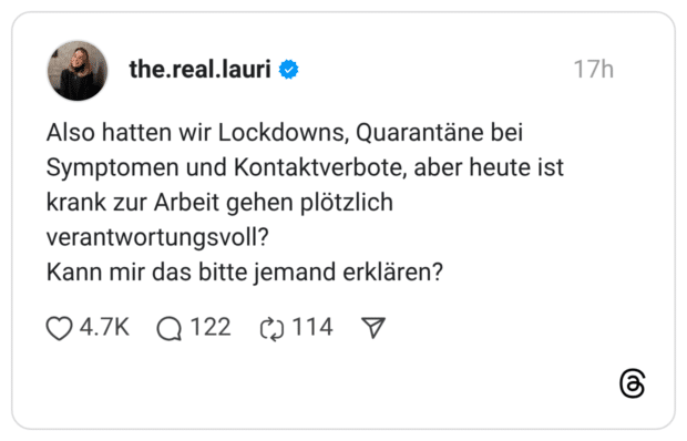 Also hatten wir Lockdowns, Quarantäne bei Symptomen und Kontaktverbote, aber heute ist krank zur Arbeit gehen plötzlich verantwortungsvoll? Kann mir das bitte jemand erklären?