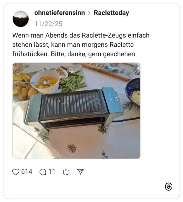 Wenn man Abends das Raclette-Zeugs einfach stehen lässt, kann man morgens Raclette frühstücken. Bitte, danke, gern geschehen