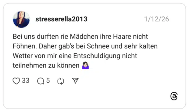 Bei uns durften rie Mädchen ihre Haare nicht Föhnen. Daher gab's bei Schnee und sehr kalten Wetter von mir eine Entschuldigung nicht teilnehmen zu können 🤷🏻‍♀️