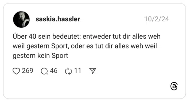 Über 40 sein bedeutet: entweder tut dir alles weh weil gestern Sport, oder es tut dir alles weh weil gestern kein Sport