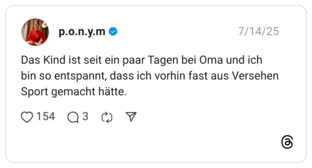 Das Kind ist seit ein paar Tagen bei Oma und ich bin so entspannt, dass ich vorhin fast aus Versehen Sport gemacht hätte.
