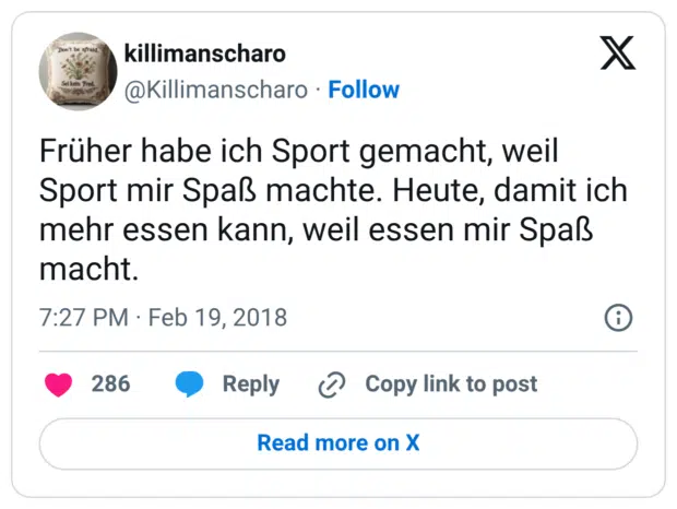 Früher habe ich Sport gemacht, weil Sport mir Spaß machte. Heute, damit ich mehr essen kann, weil essen mir Spaß macht.