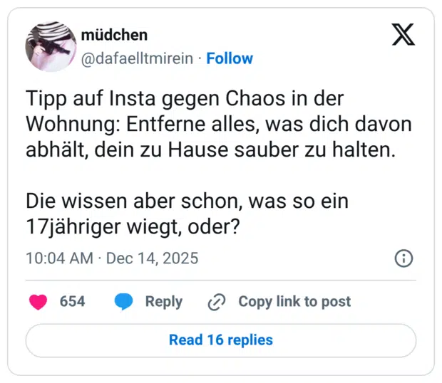 Tipp auf Insta gegen Chaos in der Wohnung: Entferne alles, was dich davon abhält, dein zu Hause sauber zu halten. Die wissen aber schon, was so ein 17jähriger wiegt, oder?