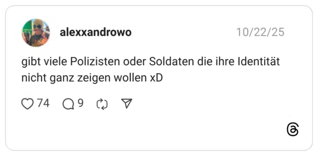 gibt viele Polizisten oder Soldaten die ihre Identität nicht ganz zeigen wollen xD