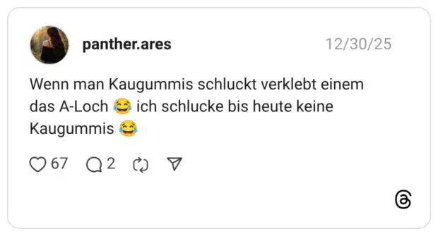 Wenn man Kaugummis schluckt verklebt einem das A-Loch © ich schlucke bis heute keine Kaugummis