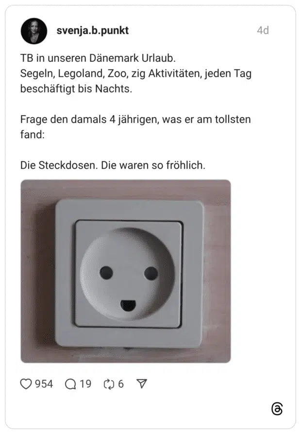 TB in unseren Dänemark Urlaub. Segeln, Legoland, Zoo, zig Aktivitäten, jeden Tag beschäftigt bis Nachts. Frage den damals 4 jährigen, was er am tollsten fand: Die Steckdosen. Die waren so fröhlich.