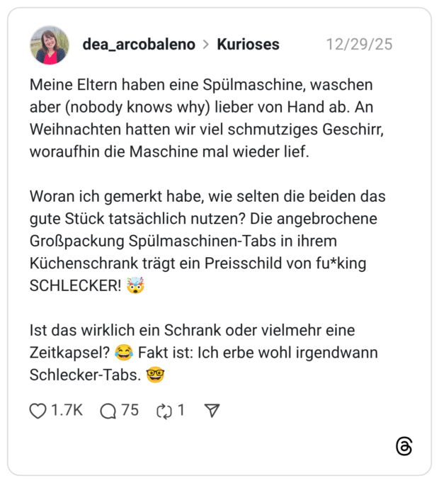 Meine Eltern haben eine Spülmaschine, waschen aber (nobody knows why) lieber von Hand ab. An Weihnachten hatten wir viel schmutziges Geschirr, woraufhin die Maschine mal wieder lief. Woran ich gemerkt habe, wie selten die beiden das gute Stück tatsächlich nutzen? Die angebrochene Großpackung Spülmaschinen-Tabs in ihrem Küchenschrank trägt ein Preisschild von fu*king SCHLECKER! 🤯 Ist das wirklich ein Schrank oder vielmehr eine Zeitkapsel? 😂 Fakt ist: Ich erbe wohl irgendwann Schlecker-Tabs. 🤓