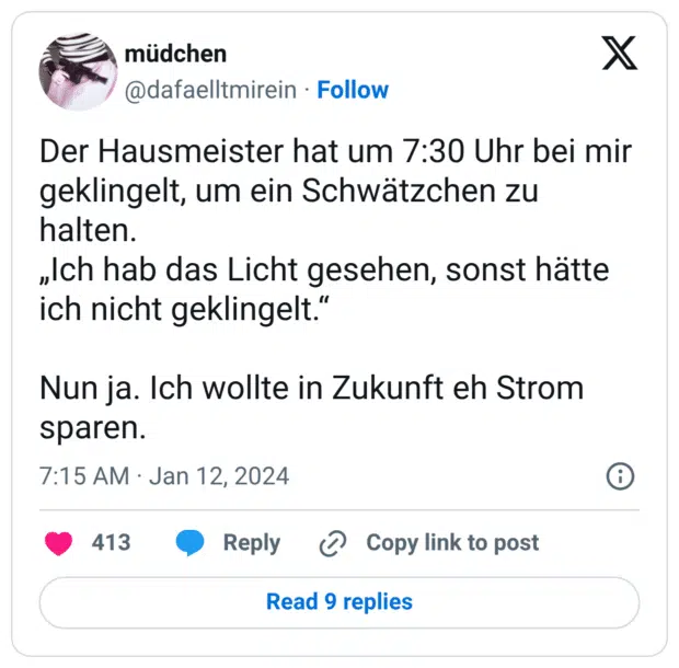 Der Hausmeister hat um 7:30 Uhr bei mir geklingelt, um ein Schwätzchen zu halten. „Ich hab das Licht gesehen, sonst hätte ich nicht geklingelt.“ Nun ja. Ich wollte in Zukunft eh Strom sparen.
